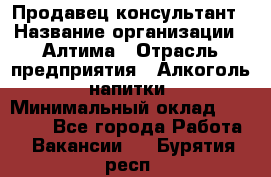 Продавец-консультант › Название организации ­ Алтима › Отрасль предприятия ­ Алкоголь, напитки › Минимальный оклад ­ 35 000 - Все города Работа » Вакансии   . Бурятия респ.